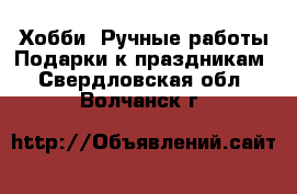 Хобби. Ручные работы Подарки к праздникам. Свердловская обл.,Волчанск г.